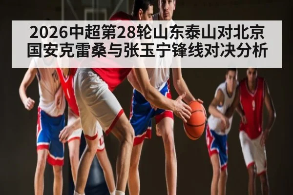 2026中超第28轮山东泰山对北京国安克雷桑与张玉宁锋线对决分析
